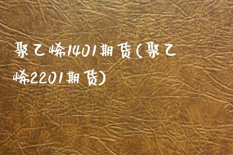 聚乙烯1401期货(聚乙烯2201期货) (https://www.njaxzs.com/) 期货行情 第1张