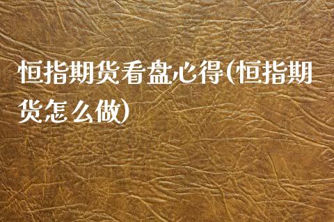 恒指期货看盘心得(恒指期货怎么做) (https://www.njaxzs.com/) 内盘期货 第1张
