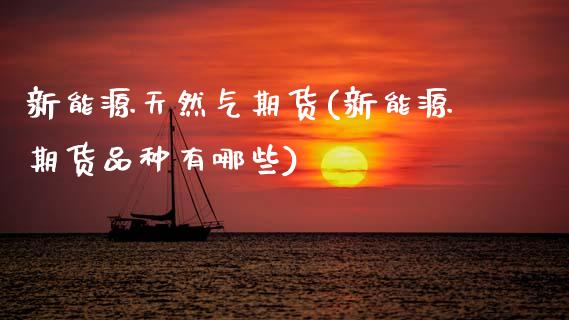 新能源天然气期货(新能源期货品种有哪些) (https://www.njaxzs.com/) 黄金期货 第1张