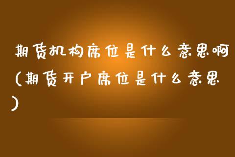 期货机构席位是什么意思啊(期货开户席位是什么意思) (https://www.njaxzs.com/) 原油期货 第1张