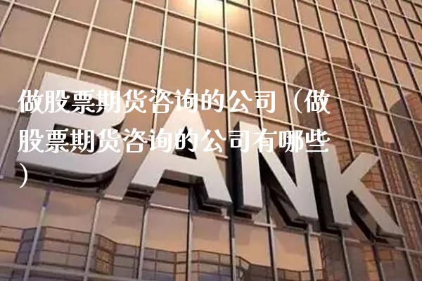 做股票期货咨询的公司（做股票期货咨询的公司有哪些） (https://www.njaxzs.com/) 期货直播间 第1张