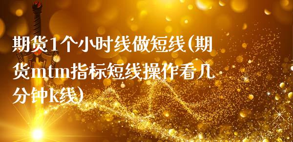 期货1个小时线做短线(期货mtm指标短线操作看几分钟k线) (https://www.njaxzs.com/) 黄金期货 第1张