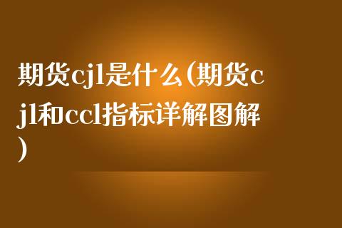 期货cjl是什么(期货cjl和ccl指标详解图解) (https://www.njaxzs.com/) 期货直播间 第1张