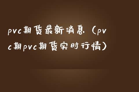 pvc期货最新消息（pvc期pvc期货实时行情） (https://www.njaxzs.com/) 内盘期货 第1张