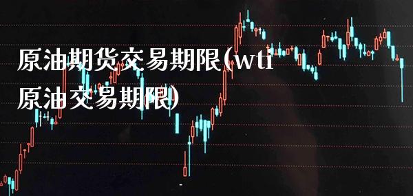 原油期货交易期限(wti原油交易期限) (https://www.njaxzs.com/) 原油期货 第1张