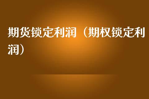期货锁定利润（期权锁定利润） (https://www.njaxzs.com/) 期货直播间 第1张