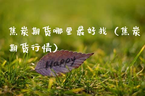 焦炭期货哪里最好找（焦炭期货行情） (https://www.njaxzs.com/) 期货直播间 第1张