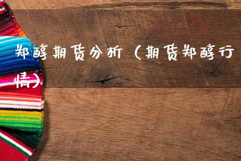 郑醇期货分析（期货郑醇行情） (https://www.njaxzs.com/) 期货行情 第1张