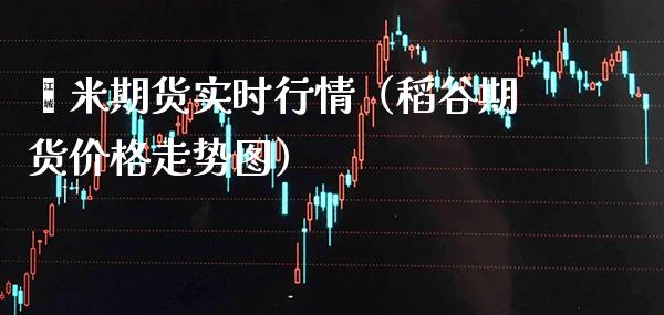 籼米期货实时行情（稻谷期货走势图） (https://www.njaxzs.com/) 期货直播间 第1张