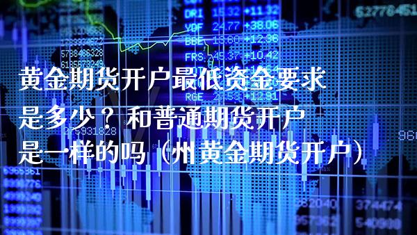 黄金期货开户最低资金要求是多少？ 和普通期货开户是一样的吗（州黄金期货开户） (https://www.njaxzs.com/) 黄金期货 第1张