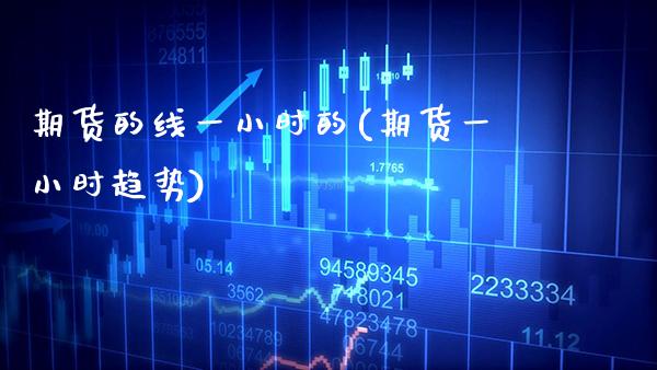 期货的线一小时的(期货一小时趋势) (https://www.njaxzs.com/) 期货投资 第1张
