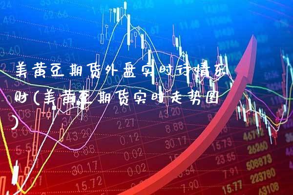 美黄豆期货外盘实时行情东财(美黄豆期货实时走势图) (https://www.njaxzs.com/) 内盘期货 第1张