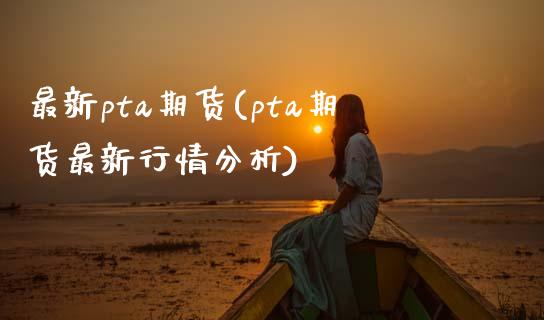 最新pta期货(pta期货最新行情分析) (https://www.njaxzs.com/) 黄金期货 第1张