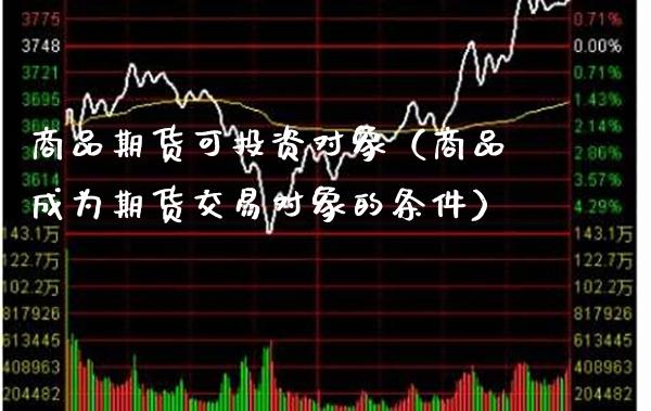 商品期货可投资对象（商品成为期货交易对象的条件） (https://www.njaxzs.com/) 期货直播间 第1张