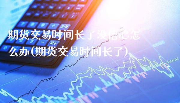 期货交易时间长了没信心怎么办(期货交易时间长了) (https://www.njaxzs.com/) 期货行情 第1张