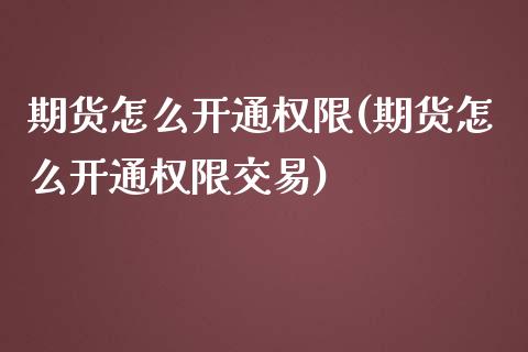 期货怎么开通权限(期货怎么开通权限交易) (https://www.njaxzs.com/) 黄金期货 第1张