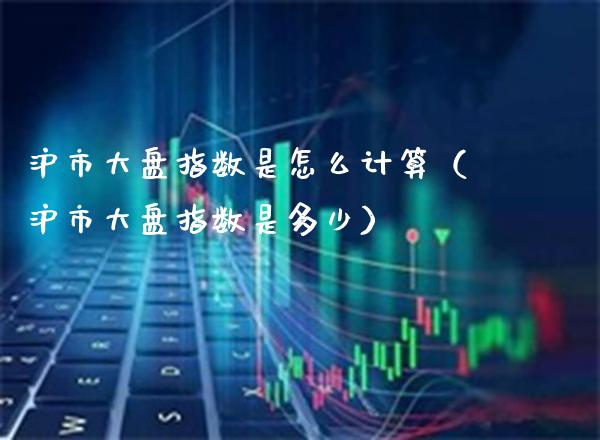 沪市大盘指数是怎么计算（沪市大盘指数是多少） (https://www.njaxzs.com/) 内盘期货 第1张