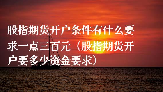 股指期货开户条件有什么要求一点三百元（股指期货开户要多少资金要求） (https://www.njaxzs.com/) 期货直播间 第1张