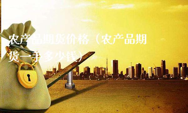 农产品期货（农产品期货一手多少钱） (https://www.njaxzs.com/) 期货行情 第1张