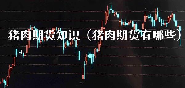猪肉期货知识（猪肉期货有哪些） (https://www.njaxzs.com/) 内盘期货 第1张