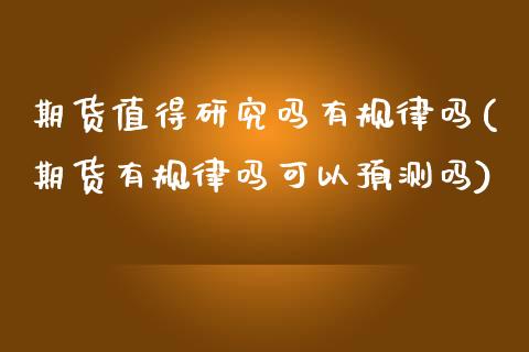 期货值得研究吗有规律吗(期货有规律吗可以预测吗) (https://www.njaxzs.com/) 原油期货 第1张
