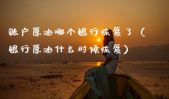 账户原油哪个银行恢复了（银行原油什么时候恢复） (https://www.njaxzs.com/) 期货行情 第1张