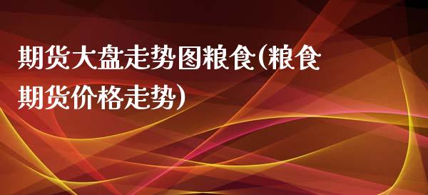 期货大盘走势图粮食(粮食期货价格走势) (https://www.njaxzs.com/) 黄金期货 第1张