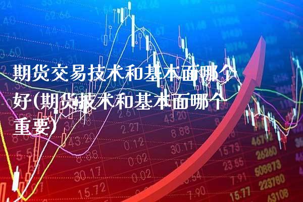 期货交易技术和基本面哪个好(期货技术和基本面哪个重要) (https://www.njaxzs.com/) 原油期货 第1张
