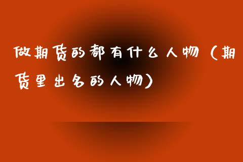 做期货的都有什么人物（期货里出名的人物） (https://www.njaxzs.com/) 期货直播间 第1张