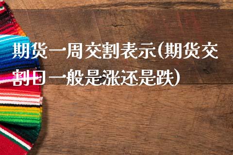 期货一周交割表示(期货交割日一般是涨还是跌) (https://www.njaxzs.com/) 原油期货 第1张
