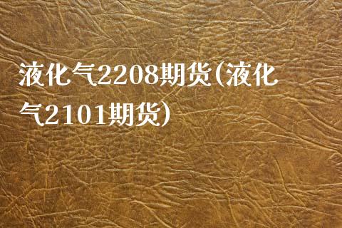 液化气2208期货(液化气2101期货) (https://www.njaxzs.com/) 内盘期货 第1张