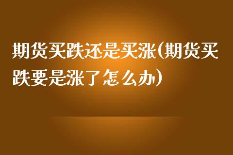 期货买跌还是买涨(期货买跌要是涨了怎么办) (https://www.njaxzs.com/) 期货直播间 第1张