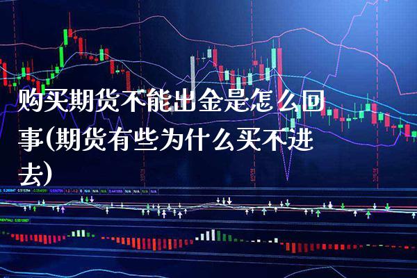 购买期货不能出金是怎么回事(期货有些为什么买不进去) (https://www.njaxzs.com/) 内盘期货 第1张