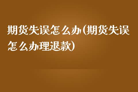 期货失误怎么办(期货失误怎么办理退款) (https://www.njaxzs.com/) 期货直播间 第1张