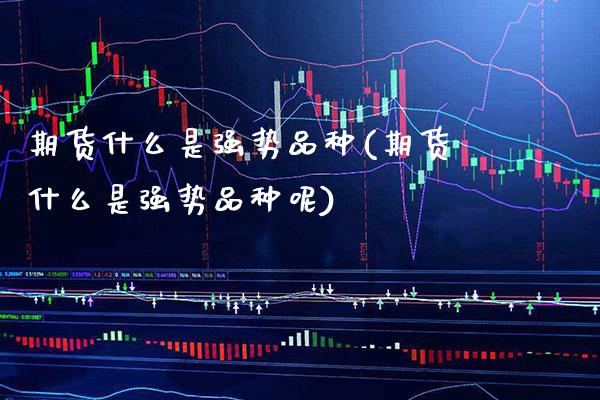 期货什么是强势品种(期货什么是强势品种呢) (https://www.njaxzs.com/) 期货直播间 第1张