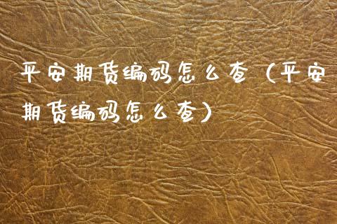 平安期货编码怎么查（平安期货编码怎么查） (https://www.njaxzs.com/) 期货直播间 第1张