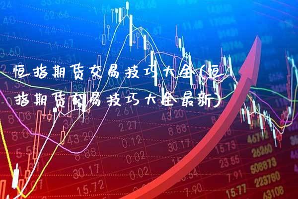 恒指期货交易技巧大全(恒指期货交易技巧大全最新) (https://www.njaxzs.com/) 期货行情 第1张