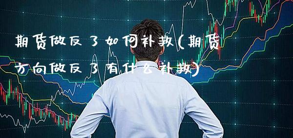 期货做反了如何补救(期货方向做反了有什么补救) (https://www.njaxzs.com/) 期货直播间 第1张