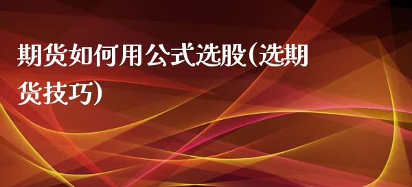 期货如何用公式选股(选期货技巧) (https://www.njaxzs.com/) 期货开户 第1张