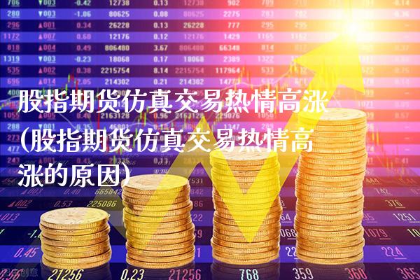 股指期货仿真交易热情高涨(股指期货仿真交易热情高涨的原因) (https://www.njaxzs.com/) 内盘期货 第1张