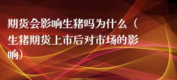 期货会影响生猪吗为什么（生猪期货上市后对市场的影响） (https://www.njaxzs.com/) 期货行情 第1张