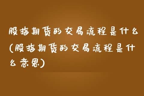 股指期货的交易流程是什么(股指期货的交易流程是什么意思) (https://www.njaxzs.com/) 期货直播间 第1张