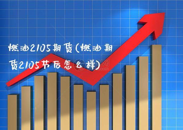 燃油2105期货(燃油期货2105节后怎么样) (https://www.njaxzs.com/) 黄金期货 第1张