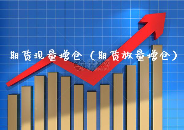 期货现量增仓（期货放量增仓） (https://www.njaxzs.com/) 期货行情 第1张