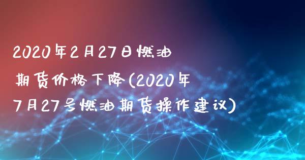 2020年2月27日燃油期货价格下降(2020年7月27号燃油期货操作建议) 期货直播间 第1张-爱新财经 2020年2月27日燃油期货价格下降(2020年7月27号燃油期货操作建议) (https://www.njaxzs.com/) 期货直播间 第1张