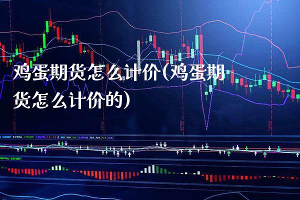 鸡蛋期货怎么计价(鸡蛋期货怎么计价的) (https://www.njaxzs.com/) 期货直播间 第1张