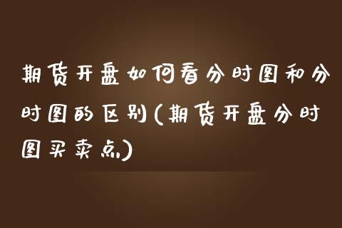 期货开盘如何看分时图和分时图的区别(期货开盘分时图买卖点) (https://www.njaxzs.com/) 期货开户 第1张