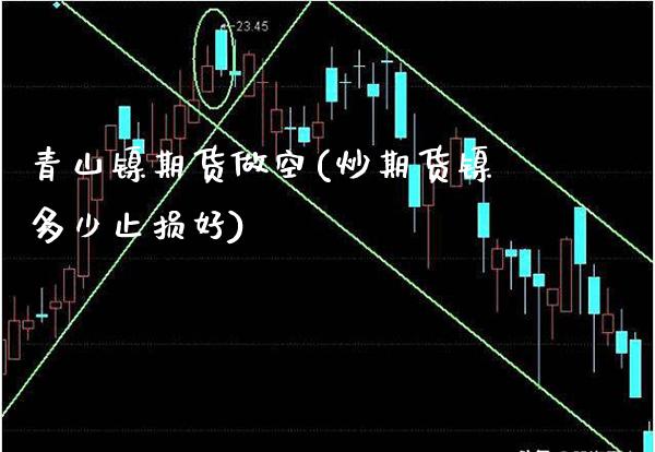 青山镍期货做空(炒期货镍多少止损好) (https://www.njaxzs.com/) 黄金期货 第1张