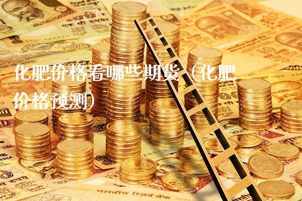 化肥看哪些期货（化肥预测） (https://www.njaxzs.com/) 期货行情 第1张