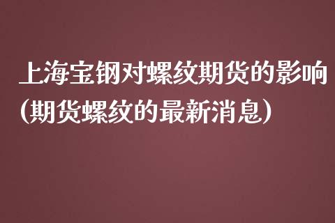 上海宝钢对螺纹期货的影响(期货螺纹的最新消息) (https://www.njaxzs.com/) 黄金期货 第1张